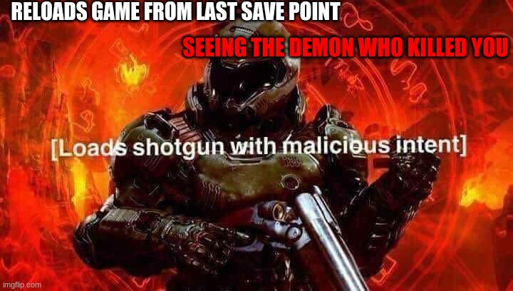 Sweet Revenge | RELOADS GAME FROM LAST SAVE POINT; SEEING THE DEMON WHO KILLED YOU | image tagged in loads shotgun with malicious intent | made w/ Imgflip meme maker