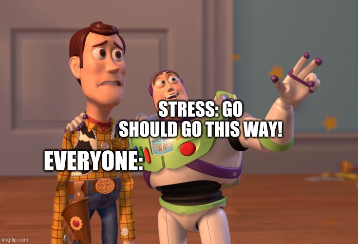 yup...... | STRESS: GO SHOULD GO THIS WAY! EVERYONE: | image tagged in memes,x x everywhere | made w/ Imgflip meme maker