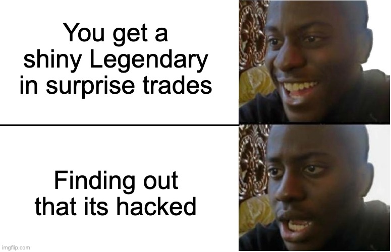 STOP HACKING POKEMON | You get a shiny Legendary in surprise trades; Finding out that its hacked | image tagged in disappointed black guy | made w/ Imgflip meme maker