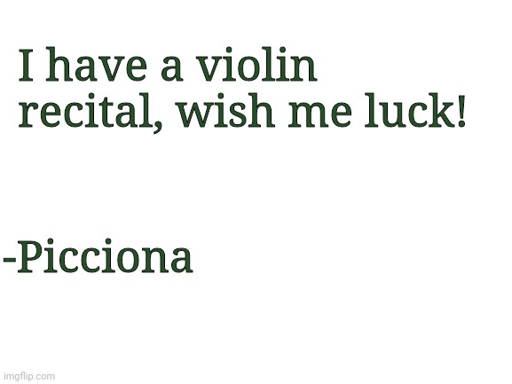 Blank White Template | I have a violin recital, wish me luck! -Picciona | image tagged in blank white template | made w/ Imgflip meme maker