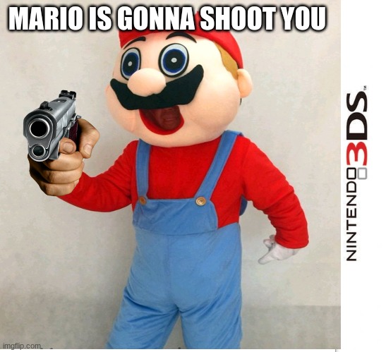 MARIO IS GONNA SHOOT YOU | made w/ Imgflip meme maker