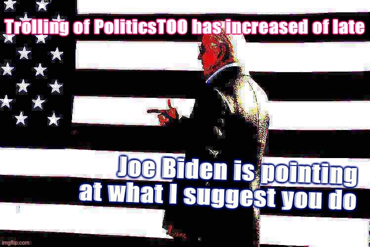 Deep-fried Joe Biden says: Flag away, do what you can to help the Mods keep up with it. Thanks | Trolling of PoliticsTOO has increased of late; Joe Biden is pointing at what I suggest you do | image tagged in joe biden flag deep-fried,imgflip trolls,imgflip mods,mods,flag,internet trolls | made w/ Imgflip meme maker