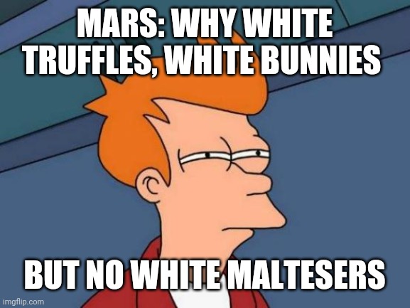 Futurama Fry Meme | MARS: WHY WHITE TRUFFLES, WHITE BUNNIES; BUT NO WHITE MALTESERS | image tagged in memes,futurama fry | made w/ Imgflip meme maker