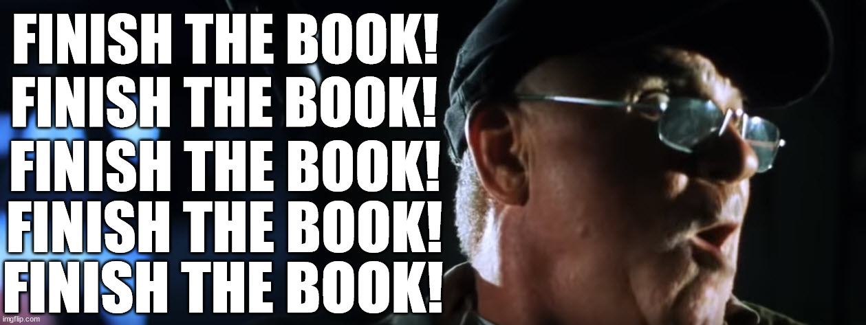 Finish Game of Thrones FFS | FINISH THE BOOK! FINISH THE BOOK! FINISH THE BOOK! FINISH THE BOOK! FINISH THE BOOK! | image tagged in gameofthrones,armageddon,carl,george rr martin | made w/ Imgflip meme maker