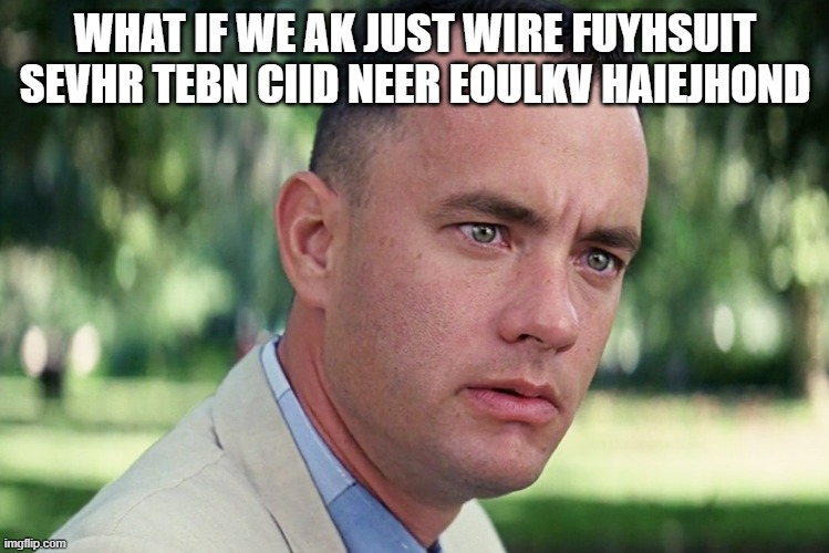 And Just Like That | WHAT IF WE AK JUST WIRE FUYHSUIT SEVHR TEBN CIID NEER EOULKV HAIEJHOND | image tagged in memes,and just like that | made w/ Imgflip meme maker