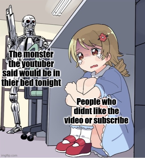 funi meme | The monster the youtuber said would be in their bed tonight; People who didnt like the video or subscribe | image tagged in anime girl hiding from terminator | made w/ Imgflip meme maker
