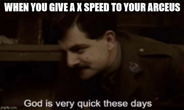 Arceus is very quick these days | WHEN YOU GIVE A X SPEED TO YOUR ARCEUS | image tagged in god is very quick these days,pokemon,blackadder | made w/ Imgflip meme maker