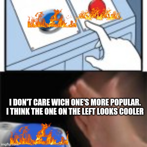 It does though | I DON'T CARE WICH ONE'S MORE POPULAR. I THINK THE ONE ON THE LEFT LOOKS COOLER | image tagged in red and blue button hitting blue,fire | made w/ Imgflip meme maker