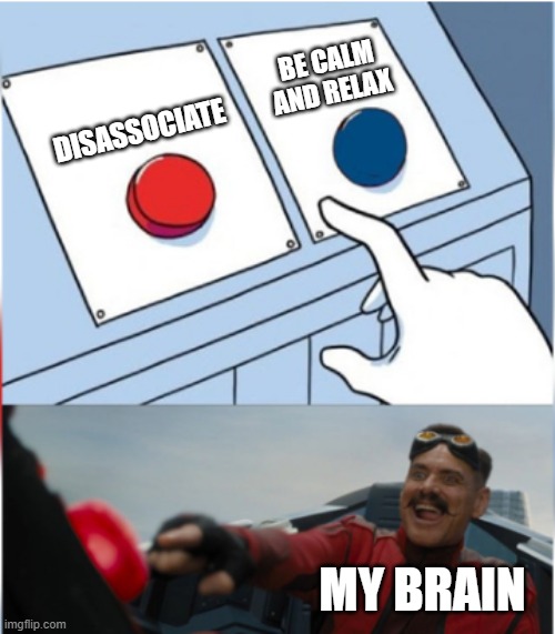 Robotnik Pressing Red Button | BE CALM AND RELAX; DISASSOCIATE; MY BRAIN | image tagged in robotnik pressing red button | made w/ Imgflip meme maker