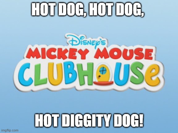 Mickey Mouse Clubhouse Logo | HOT DOG, HOT DOG, HOT DIGGITY DOG! | image tagged in mickey mouse clubhouse logo | made w/ Imgflip meme maker