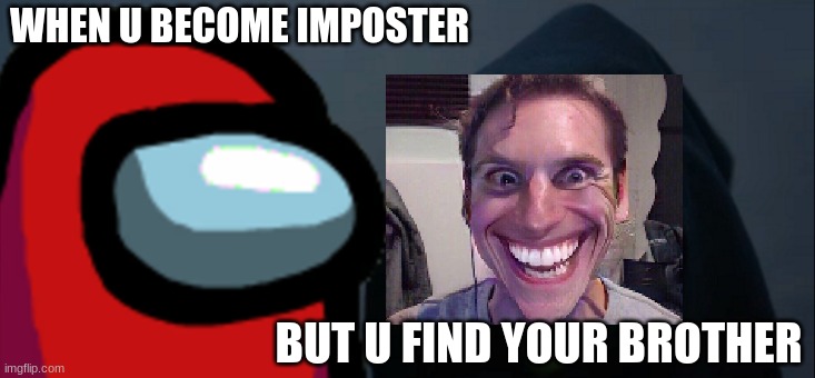 WHEN U BECOME IMPOSTER; BUT U FIND YOUR BROTHER | image tagged in among us | made w/ Imgflip meme maker
