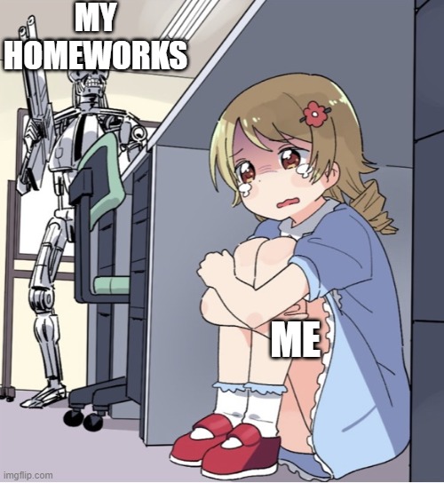 Hidee | MY HOMEWORKS; ME | image tagged in anime girl hiding from terminator | made w/ Imgflip meme maker