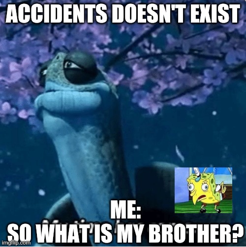 Accidents exist | ACCIDENTS DOESN'T EXIST; ME:
SO WHAT IS MY BROTHER? | image tagged in my time has come | made w/ Imgflip meme maker