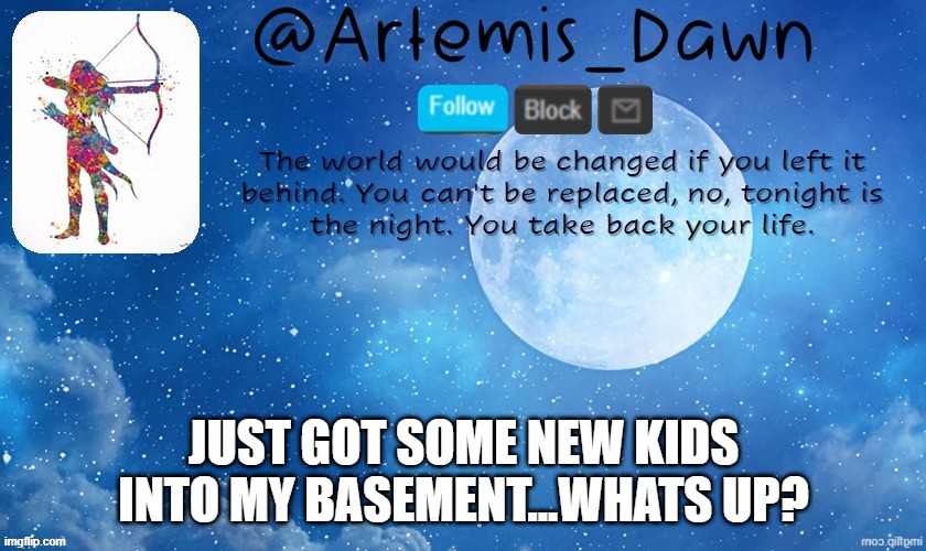heheheeehhh |  JUST GOT SOME NEW KIDS INTO MY BASEMENT...WHATS UP? | image tagged in artemis dawn's template | made w/ Imgflip meme maker