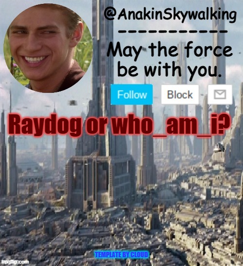 who_am_i for me | Raydog or who_am_i? TEMPLATE BY CLOUD | image tagged in anakinskywalking1 by cloud,idk,eggs-dee | made w/ Imgflip meme maker