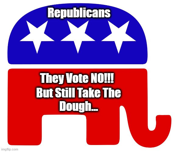 Republicans | Republicans; They Vote NO!!! But Still Take The; Dough... | image tagged in stimulus,republicans | made w/ Imgflip meme maker