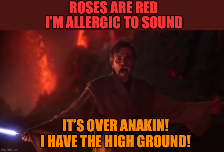 Poems are great | ROSES ARE RED; I’M ALLERGIC TO SOUND; IT’S OVER ANAKIN! I HAVE THE HIGH GROUND! | image tagged in poems,memes,star wars | made w/ Imgflip meme maker