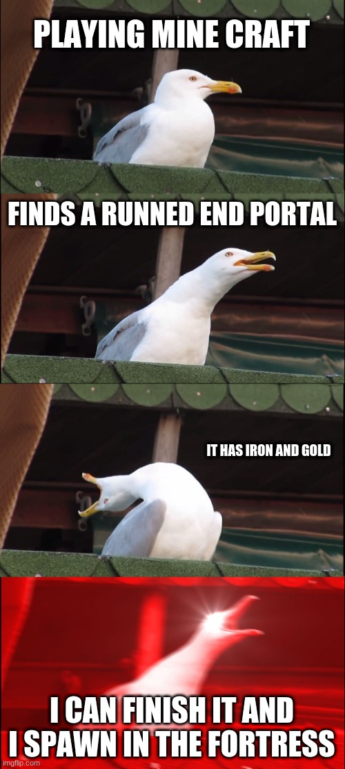 Inhaling Seagull | PLAYING MINE CRAFT; FINDS A RUNNED END PORTAL; IT HAS IRON AND GOLD; I CAN FINISH IT AND I SPAWN IN THE FORTRESS | image tagged in memes,inhaling seagull | made w/ Imgflip meme maker