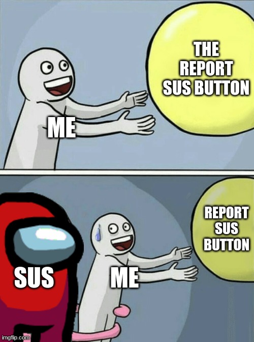 sus | THE REPORT SUS BUTTON; ME; REPORT SUS BUTTON; SUS; ME | image tagged in memes,running away balloon | made w/ Imgflip meme maker