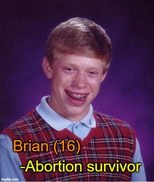 . | Brian (16); -Abortion survivor | image tagged in memes,bad luck brian | made w/ Imgflip meme maker