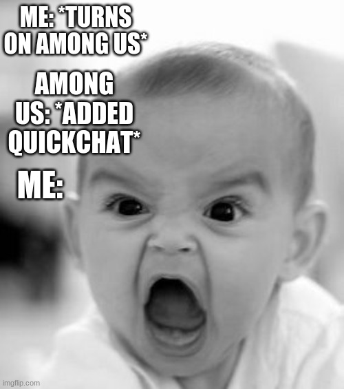 upvote or comment if you don't like quickchat | ME: *TURNS ON AMONG US*; AMONG US: *ADDED QUICKCHAT*; ME: | image tagged in memes,angry baby,among us | made w/ Imgflip meme maker