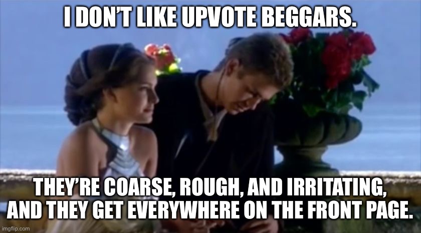 I don't like sand | I DON’T LIKE UPVOTE BEGGARS. THEY’RE COARSE, ROUGH, AND IRRITATING, AND THEY GET EVERYWHERE ON THE FRONT PAGE. | image tagged in i don't like sand | made w/ Imgflip meme maker