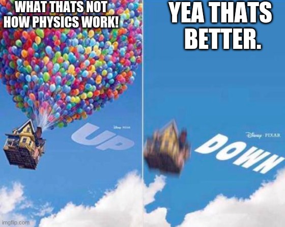 Up and Down | WHAT THATS NOT HOW PHYSICS WORK! YEA THATS  BETTER. | image tagged in up and down | made w/ Imgflip meme maker
