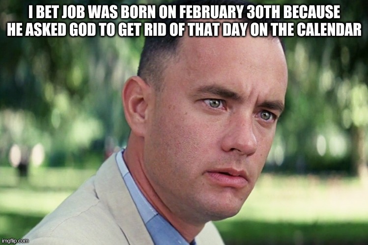 And Just Like That | I BET JOB WAS BORN ON FEBRUARY 30TH BECAUSE HE ASKED GOD TO GET RID OF THAT DAY ON THE CALENDAR | image tagged in memes,and just like that | made w/ Imgflip meme maker