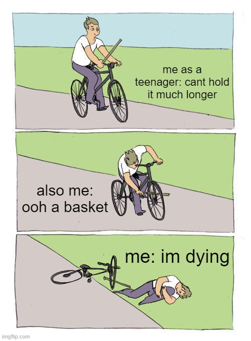 Bike Fall Meme | me as a teenager: cant hold it much longer; also me: ooh a basket; me: im dying | image tagged in memes,bike fall | made w/ Imgflip meme maker