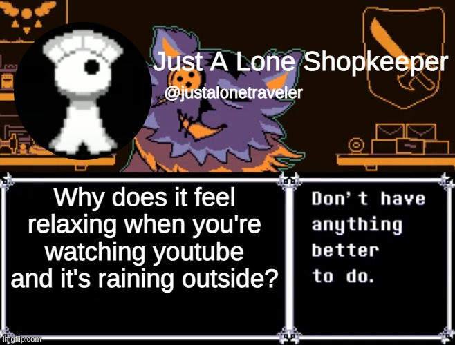 I feel like I'm living the life | Why does it feel relaxing when you're watching youtube and it's raining outside? | image tagged in just a lone shopkeeper | made w/ Imgflip meme maker