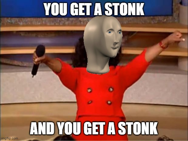 Stonks | YOU GET A STONK; AND YOU GET A STONK | image tagged in memes,oprah you get a | made w/ Imgflip meme maker