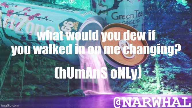 c o r v e t t e c o r v e t t e | what would you dew if you walked in on me changing? (hUmAnS oNLy) | image tagged in narwhal announcement temp 10 | made w/ Imgflip meme maker