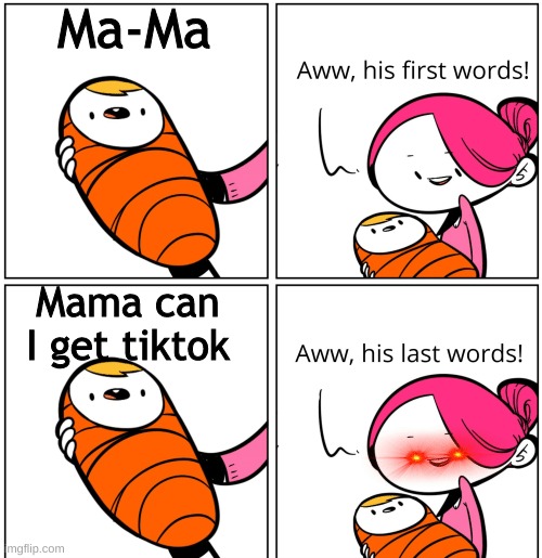 O no | Ma-Ma; Mama can I get tiktok | image tagged in aww his last words | made w/ Imgflip meme maker