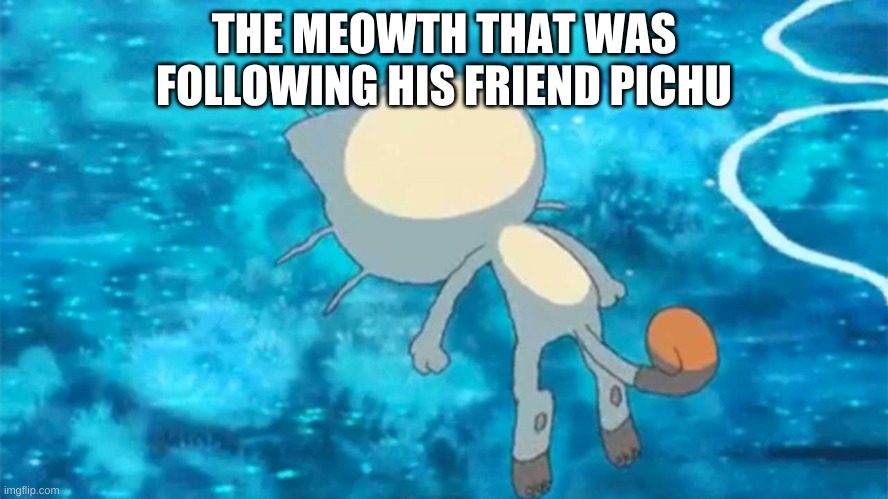 THE MEOWTH THAT WAS FOLLOWING HIS FRIEND PICHU | made w/ Imgflip meme maker