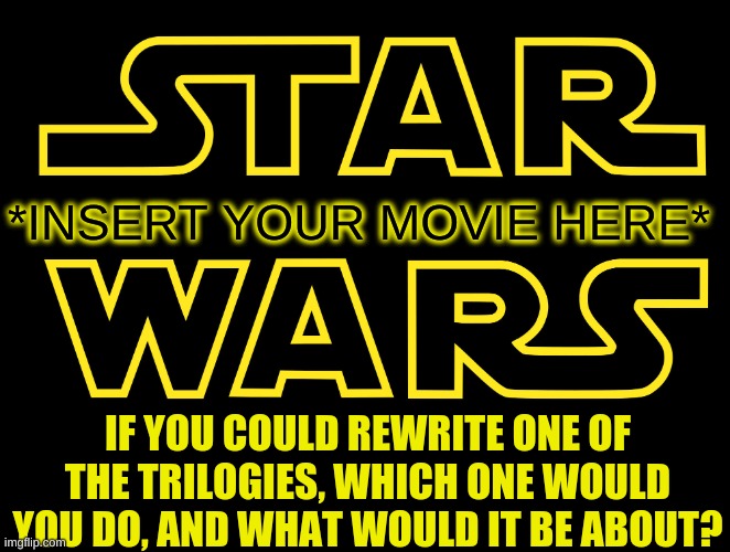 Put your ideas in the comments | *INSERT YOUR MOVIE HERE*; IF YOU COULD REWRITE ONE OF THE TRILOGIES, WHICH ONE WOULD YOU DO, AND WHAT WOULD IT BE ABOUT? | image tagged in star wars logo spread to add hilarity | made w/ Imgflip meme maker