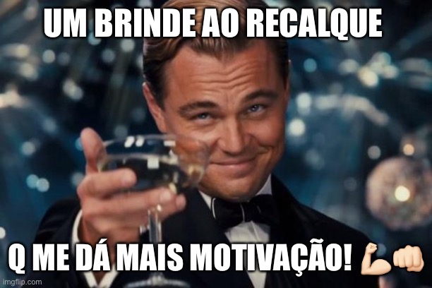 Leonardo Dicaprio Cheers Meme | UM BRINDE AO RECALQUE; Q ME DÁ MAIS MOTIVAÇÃO! 💪🏻👊🏻 | image tagged in memes,leonardo dicaprio cheers | made w/ Imgflip meme maker