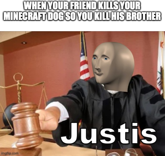 Meme man Justis | WHEN YOUR FRIEND KILLS YOUR MINECRAFT DOG SO YOU KILL HIS BROTHER | image tagged in meme man justis | made w/ Imgflip meme maker