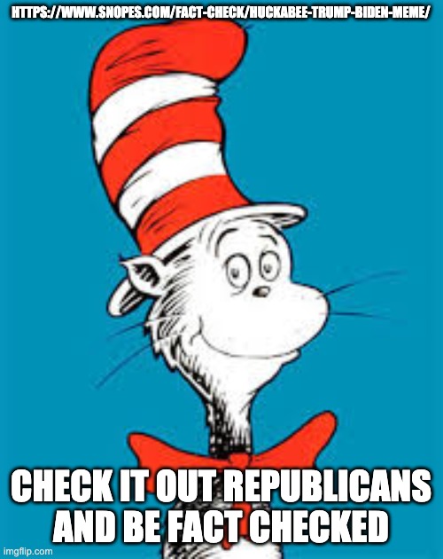 Dr. Seuss  | HTTPS://WWW.SNOPES.COM/FACT-CHECK/HUCKABEE-TRUMP-BIDEN-MEME/; CHECK IT OUT REPUBLICANS AND BE FACT CHECKED | image tagged in dr seuss | made w/ Imgflip meme maker