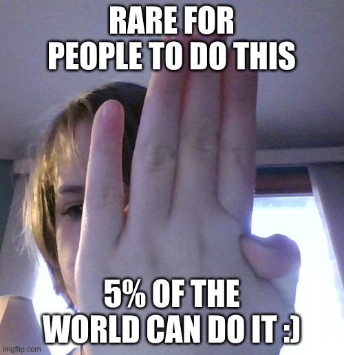 hehe | RARE FOR PEOPLE TO DO THIS; 5% OF THE WORLD CAN DO IT :) | image tagged in original meme | made w/ Imgflip meme maker