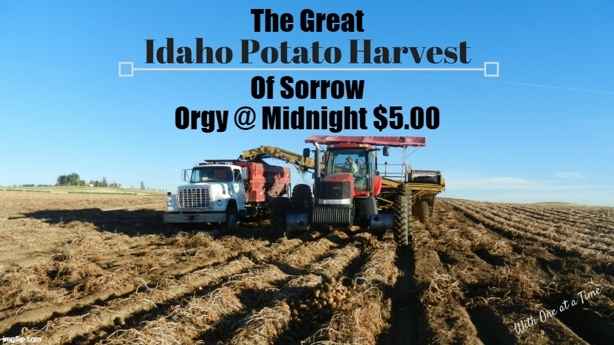 The Great Idaho Potato Harvest of Sorrow | The Great; Of Sorrow
Orgy @ Midnight $5.00 | image tagged in the great idaho potato harvest of sorrow,potato farmer memes,eat potatoes | made w/ Imgflip meme maker
