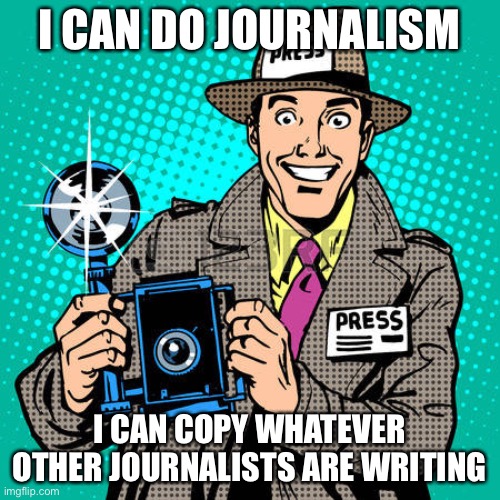 Modern Journalist | I CAN DO JOURNALISM; I CAN COPY WHATEVER OTHER JOURNALISTS ARE WRITING | image tagged in today's journalists | made w/ Imgflip meme maker