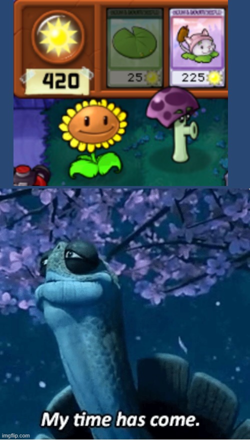 it's... beautiful... | image tagged in my time has come,plants vs zombies,420 | made w/ Imgflip meme maker