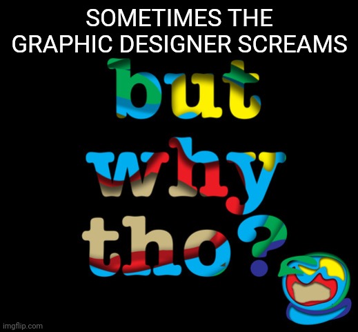 but why thi | SOMETIMES THE GRAPHIC DESIGNER SCREAMS | image tagged in but why thi | made w/ Imgflip meme maker