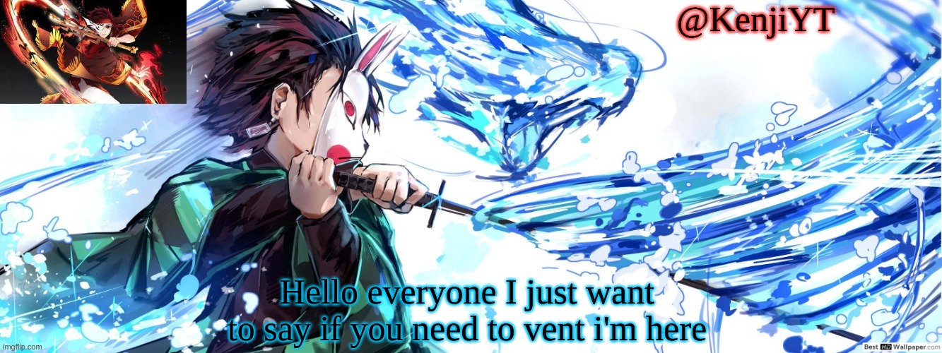 Just comment on a image and tell me and i will send a invite | Hello everyone I just want to say if you need to vent i'm here | image tagged in tanjiro temp fire water | made w/ Imgflip meme maker