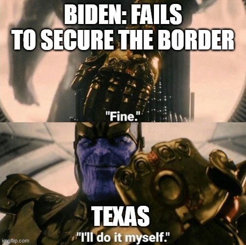 Fine I'll do it myself | BIDEN: FAILS TO SECURE THE BORDER; TEXAS | image tagged in fine i'll do it myself | made w/ Imgflip meme maker