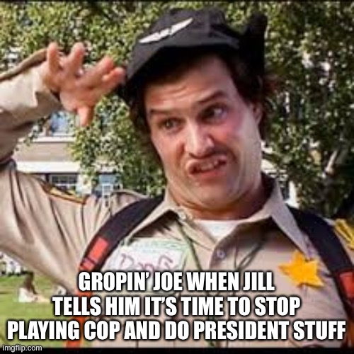 When The Big Guy is riding his Big Wheel around the White House making siren noises | GROPIN’ JOE WHEN JILL TELLS HIM IT’S TIME TO STOP PLAYING COP AND DO PRESIDENT STUFF | image tagged in big guy,creepy joe,doofy | made w/ Imgflip meme maker