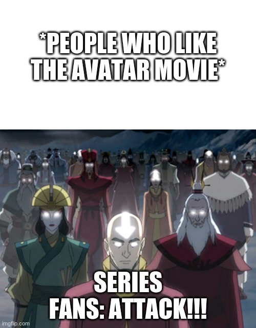 lol this is so bad | *PEOPLE WHO LIKE THE AVATAR MOVIE*; SERIES FANS: ATTACK!!! | image tagged in avatar,atla,aang,avatar the last airbender,tlok,korra | made w/ Imgflip meme maker
