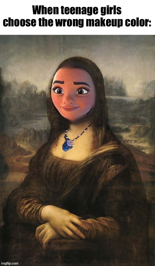 You know you’ve seen it before | When teenage girls choose the wrong makeup color: | image tagged in moana,mona lisa,memes,what can i say except aaaaaaaaaaa | made w/ Imgflip meme maker