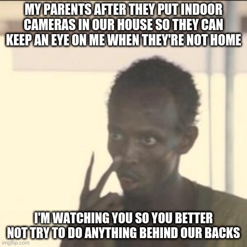 smh | MY PARENTS AFTER THEY PUT INDOOR CAMERAS IN OUR HOUSE SO THEY CAN KEEP AN EYE ON ME WHEN THEY'RE NOT HOME; I'M WATCHING YOU SO YOU BETTER NOT TRY TO DO ANYTHING BEHIND OUR BACKS | image tagged in memes,look at me,indoor cameras,my house,parents | made w/ Imgflip meme maker