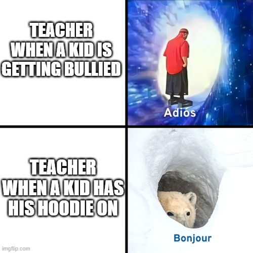 Adios Bonjour | TEACHER WHEN A KID IS GETTING BULLIED; TEACHER WHEN A KID HAS HIS HOODIE ON | image tagged in adios bonjour,teachers,school,students | made w/ Imgflip meme maker